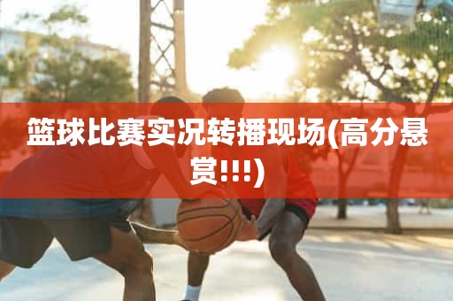 篮球比赛实况转播现场(高分悬赏!!!) 篮球比赛实况转播现场(高分悬赏!!!)