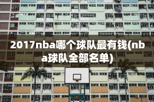 2017nba哪个球队最有钱(nba球队全部名单) 2017nba哪个球队最有钱(nba球队全部名单)