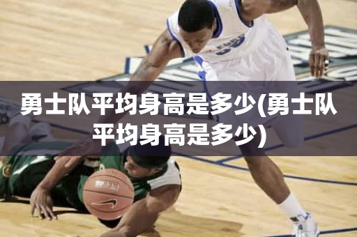 勇士队平均身高是多少(勇士队平均身高是多少) 勇士队平均身高是多少(勇士队平均身高是多少)