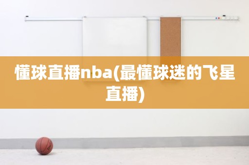 懂球直播nba(最懂球迷的飞星直播) 懂球直播nba(最懂球迷的飞星直播)