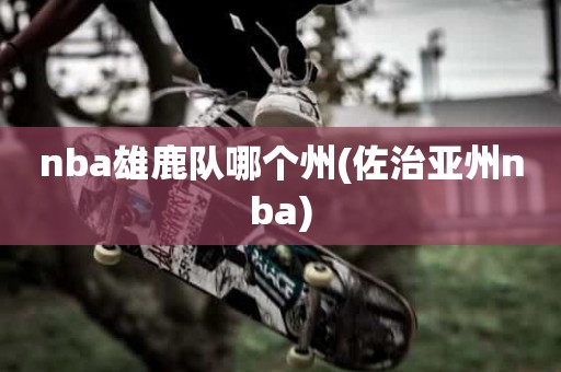 nba雄鹿队哪个州(佐治亚州nba) nba雄鹿队哪个州(佐治亚州nba)