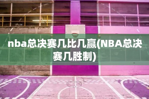 nba总决赛几比几赢(NBA总决赛几胜制) nba总决赛几比几赢(NBA总决赛几胜制)