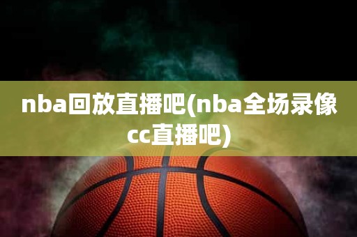 nba回放直播吧(nba全场录像cc直播吧) nba回放直播吧(nba全场录像cc直播吧)