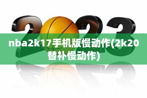 nba2k17手机版慢动作(2k20替补慢动作) nba2k17手机版慢动作(2k20替补慢动作)