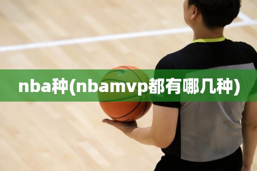 nba种(nbamvp都有哪几种) nba种(nbamvp都有哪几种)