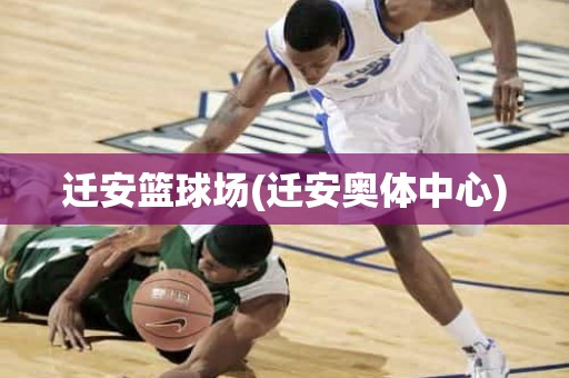 迁安篮球场(迁安奥体中心) 迁安篮球场(迁安奥体中心)