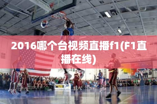 2016哪个台视频直播f1(F1直播在线) 2016哪个台视频直播f1(F1直播在线)