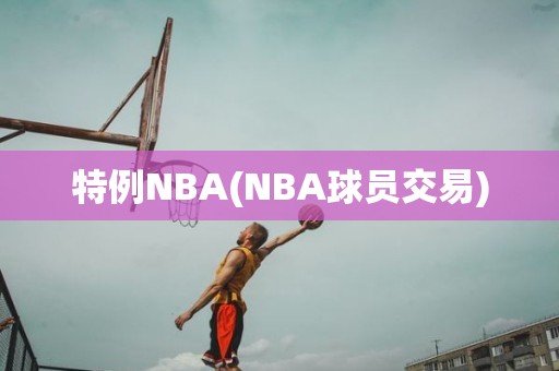特例NBA(NBA球员交易) 特例NBA(NBA球员交易)
