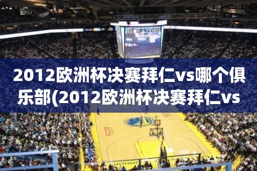 2012欧洲杯决赛拜仁vs哪个俱乐部(2012欧洲杯决赛拜仁vs哪个俱乐部) 2012欧洲杯决赛拜仁vs哪个俱乐部(2012欧洲杯决赛拜仁vs哪个俱乐部)
