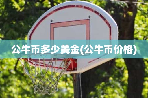 公牛币多少美金(公牛币价格) 公牛币多少美金(公牛币价格)