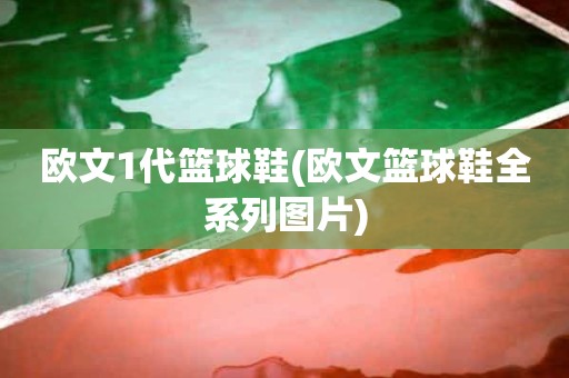 欧文1代篮球鞋(欧文篮球鞋全系列图片) 欧文1代篮球鞋(欧文篮球鞋全系列图片)