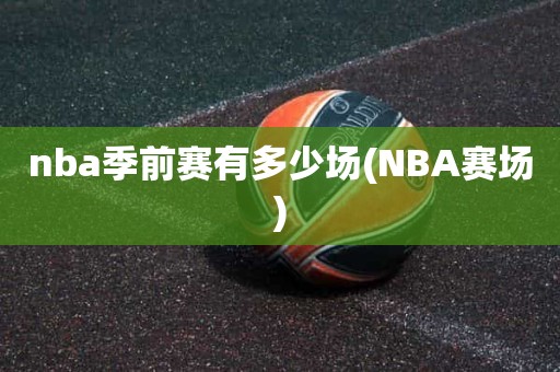 nba季前赛有多少场(NBA赛场) nba季前赛有多少场(NBA赛场)