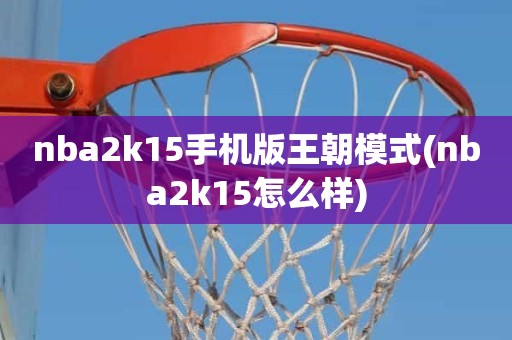 nba2k15手机版王朝模式(nba2k15怎么样) nba2k15手机版王朝模式(nba2k15怎么样)