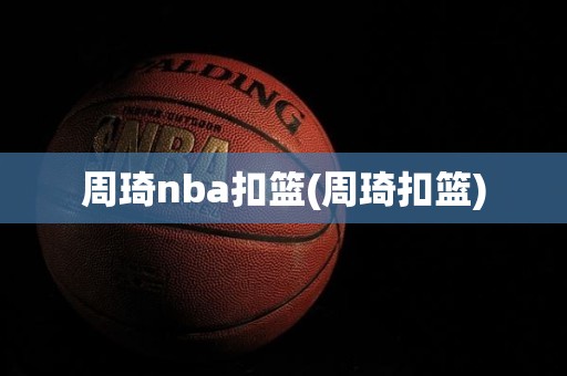 周琦nba扣篮(周琦扣篮) 周琦nba扣篮(周琦扣篮)