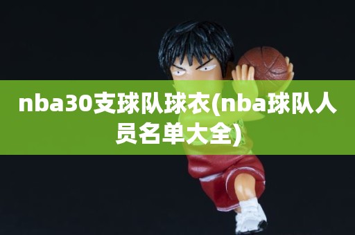 nba30支球队球衣(nba球队人员名单大全) nba30支球队球衣(nba球队人员名单大全)