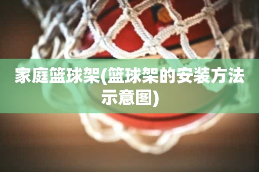 家庭篮球架(篮球架的安装方法示意图) 家庭篮球架(篮球架的安装方法示意图)