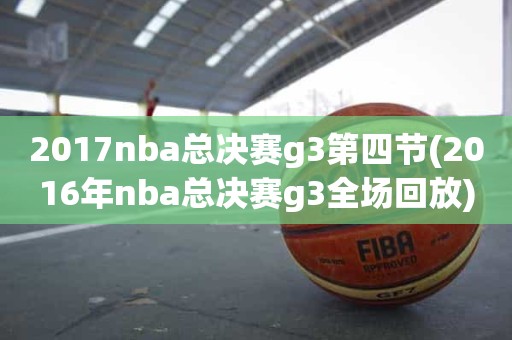 2017nba总决赛g3第四节(2016年nba总决赛g3全场回放) 2017nba总决赛g3第四节(2016年nba总决赛g3全场回放)