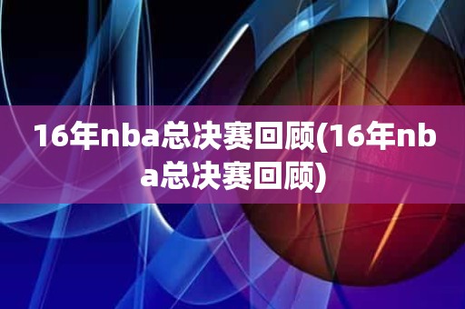 16年nba总决赛回顾(16年nba总决赛回顾) 16年nba总决赛回顾(16年nba总决赛回顾)