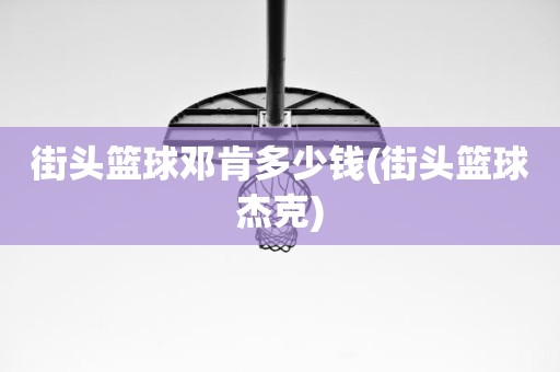 街头篮球邓肯多少钱(街头篮球杰克) 街头篮球邓肯多少钱(街头篮球杰克)