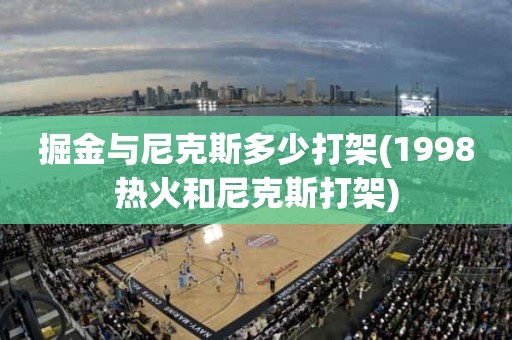 掘金与尼克斯多少打架(1998热火和尼克斯打架) 掘金与尼克斯多少打架(1998热火和尼克斯打架)