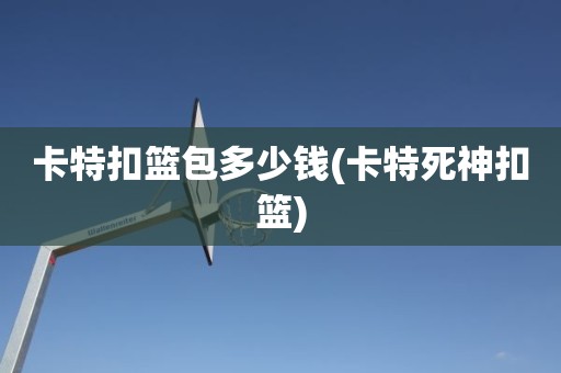 卡特扣篮包多少钱(卡特死神扣篮) 卡特扣篮包多少钱(卡特死神扣篮)