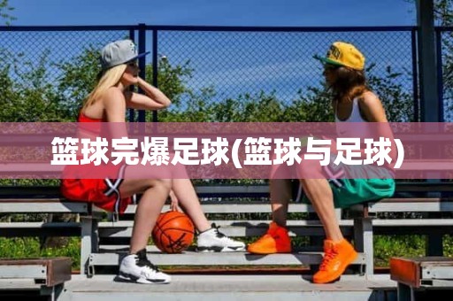 篮球完爆足球(篮球与足球) 篮球完爆足球(篮球与足球)