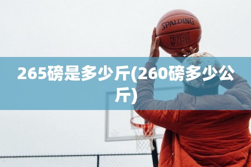 265磅是多少斤(260磅多少公斤) 265磅是多少斤(260磅多少公斤)