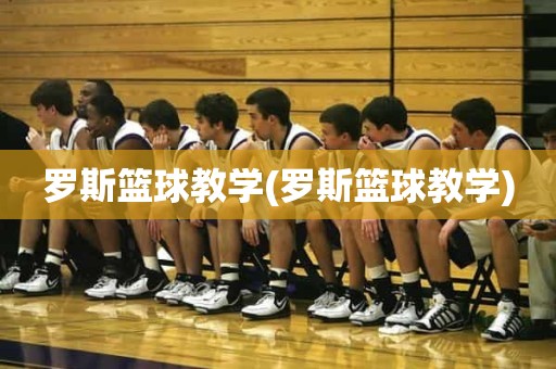 罗斯篮球教学(罗斯篮球教学) 罗斯篮球教学(罗斯篮球教学)