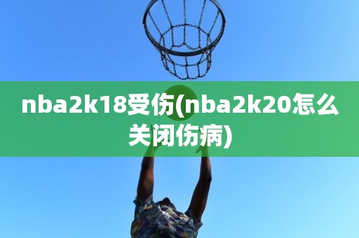 nba2k18受伤(nba2k20怎么关闭伤病) nba2k18受伤(nba2k20怎么关闭伤病)