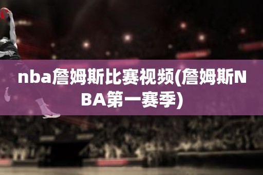 nba詹姆斯比赛视频(詹姆斯NBA第一赛季) nba詹姆斯比赛视频(詹姆斯NBA第一赛季)