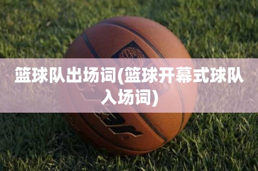 篮球队出场词(篮球开幕式球队入场词) 篮球队出场词(篮球开幕式球队入场词)