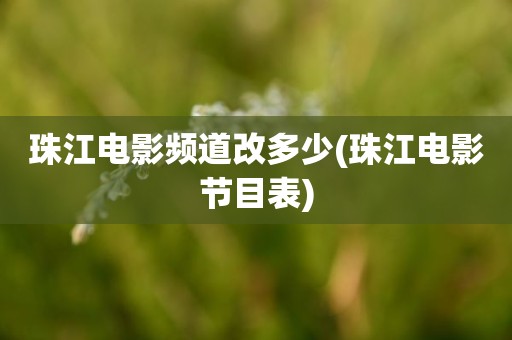 珠江电影频道改多少(珠江电影节目表) 珠江电影频道改多少(珠江电影节目表)