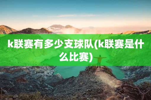 k联赛有多少支球队(k联赛是什么比赛) k联赛有多少支球队(k联赛是什么比赛)