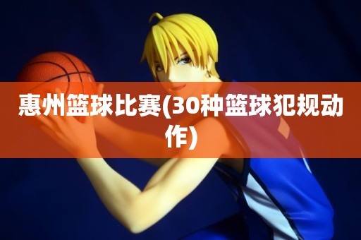 惠州篮球比赛(30种篮球犯规动作) 惠州篮球比赛(30种篮球犯规动作)