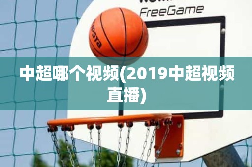 中超哪个视频(2019中超视频直播) 中超哪个视频(2019中超视频直播)