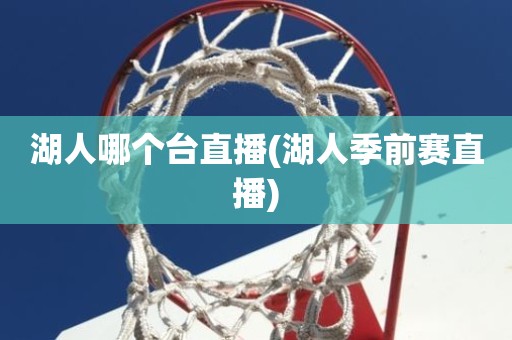 湖人哪个台直播(湖人季前赛直播) 湖人哪个台直播(湖人季前赛直播)