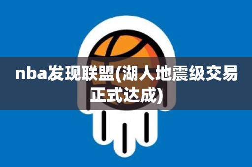 nba发现联盟(湖人地震级交易正式达成) nba发现联盟(湖人地震级交易正式达成)