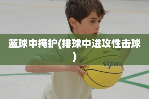 篮球中掩护(排球中进攻性击球) 篮球中掩护(排球中进攻性击球)
