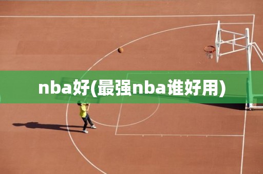 nba好(最强nba谁好用) nba好(最强nba谁好用)