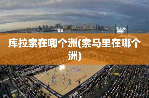 库拉索在哪个洲(索马里在哪个洲) 库拉索在哪个洲(索马里在哪个洲)