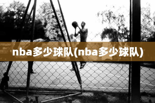 nba多少球队(nba多少球队) nba多少球队(nba多少球队)