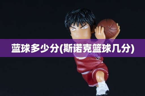 蓝球多少分(斯诺克篮球几分) 蓝球多少分(斯诺克篮球几分)