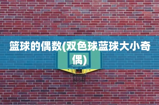 篮球的偶数(双色球蓝球大小奇偶) 篮球的偶数(双色球蓝球大小奇偶)