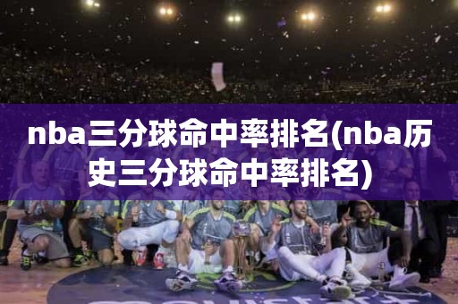 nba三分球命中率排名(nba历史三分球命中率排名) nba三分球命中率排名(nba历史三分球命中率排名)