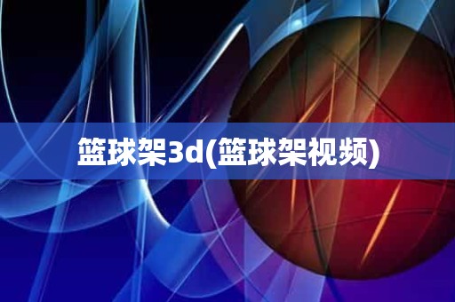 篮球架3d(篮球架视频) 篮球架3d(篮球架视频)