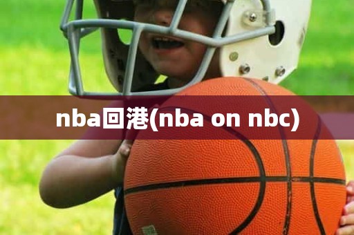 nba回港(nba on nbc) nba回港(nba on nbc)