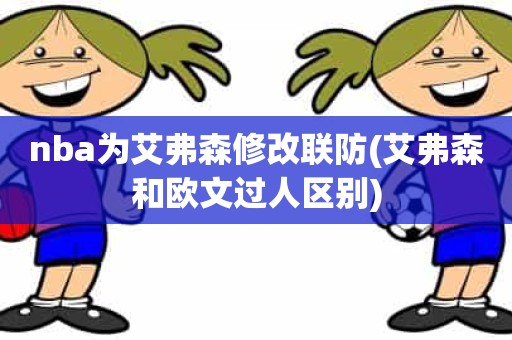 nba为艾弗森修改联防(艾弗森和欧文过人区别) nba为艾弗森修改联防(艾弗森和欧文过人区别)