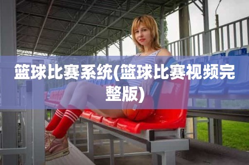篮球比赛系统(篮球比赛视频完整版) 篮球比赛系统(篮球比赛视频完整版)