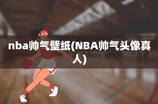 nba帅气壁纸(NBA帅气头像真人) nba帅气壁纸(NBA帅气头像真人)