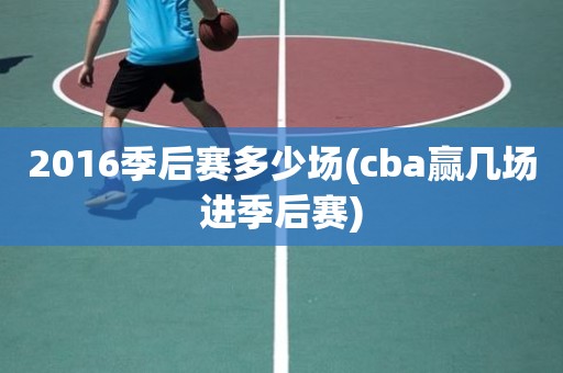 2016季后赛多少场(cba赢几场进季后赛) 2016季后赛多少场(cba赢几场进季后赛)